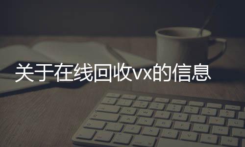 关于在线24小时收微信靠谱回收回收vx的信息