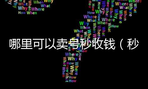 哪里可以卖号回收微信号秒收钱（秒卖号软件）