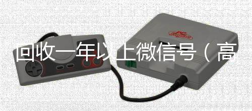 回收一年以上微靠谱的微信号24小时交易平台信号（高价回收半年微信号）