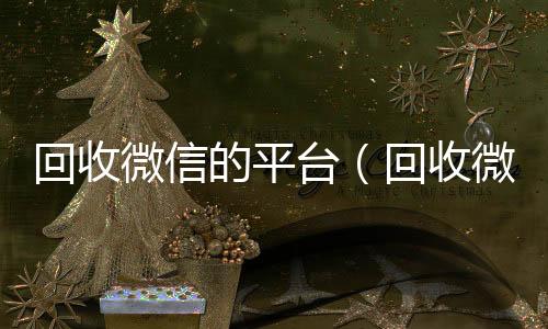 回收微信的平台（回收微信号回收微信平台交易500一个）