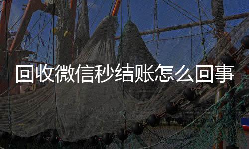回收微信秒结账正规出售微信号的平台怎么回事（回收微信号秒结款）