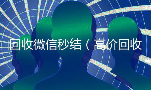 回收微信秒结800收一年以上微信号（高价回收微信秒结）
