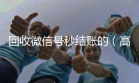  回收微信号秒结账的（高价回收微信号秒结老板）