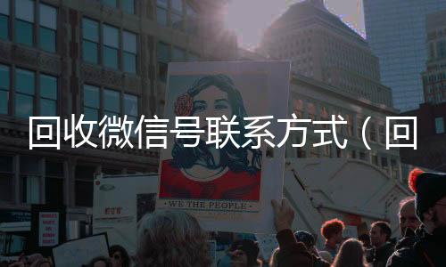 回收微信号联24小时在线回收vx系方式（回收微信号的）