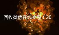  回收微信在线交易（2019长期高价回收微信平台）