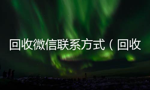回收微信联全天24小时高价回收微信号秒结平台系方式（回收微信的）