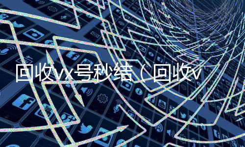 回收vx号秒结24小时高价回收vx秒结（回收vx号shouvx）