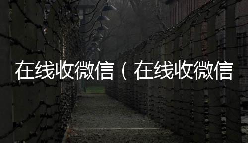 在线收微信（微信回收在线收微信号的老板）