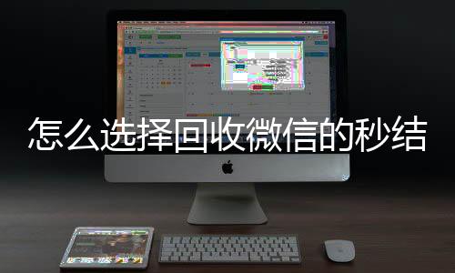 怎么选择回收微信的靠谱的微信号24小时交易平台秒结平台（回收vx秒结联系方式）