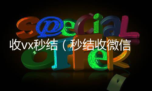 收vx秒收微信号400至1000一个结（秒结收微信）