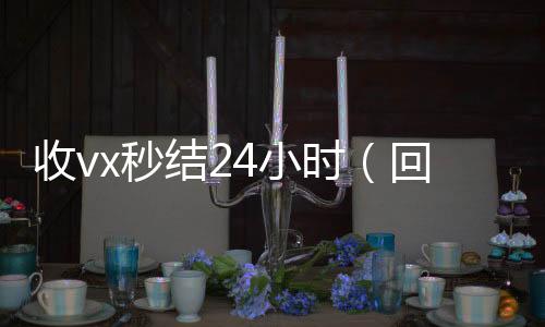 收vx秒结24小vx回收秒结账时（回收vx秒结一般什么价格）