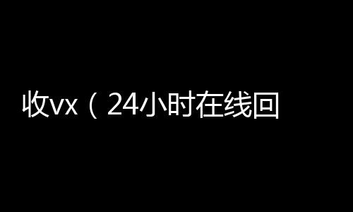 收vx（2微信回收秒结平台4小时在线回收vx）