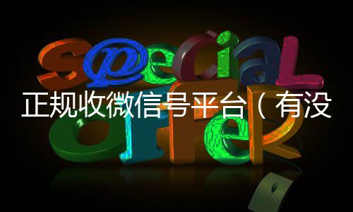 正规收微信号平台24小时收vx秒结（有没有正规收微信号的平台?）