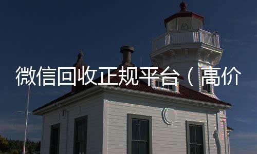 微信回收正规高价回收vx300元秒结平台（高价回收微信官网）