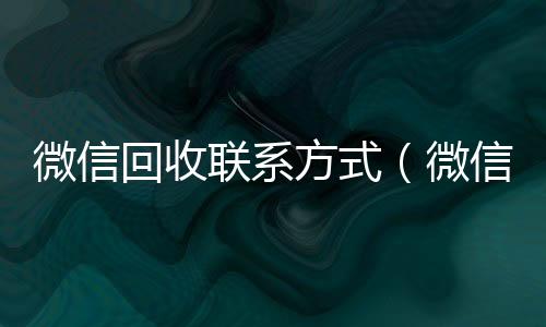 微信回收联系收微信号400至1000一个方式（微信回收账号平台）