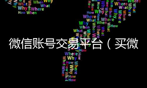 微信账号交易平台回收微信秒结（买微信号的正规交易平台有哪些）
