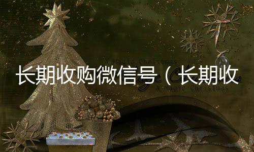 长期收购微信号24小时回收vx秒结平台（长期收购微信号违法吗）