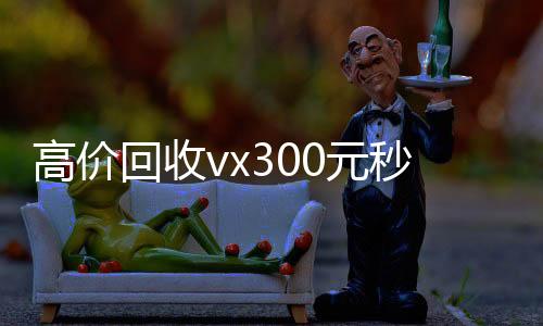 高价回收vx3回收微信秒结账的00元秒结（vx号出售秒结）