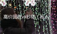  高价回收vx秒结（私人回收联系方式）