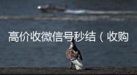  高价收微信号秒结（收购微信号秒结）