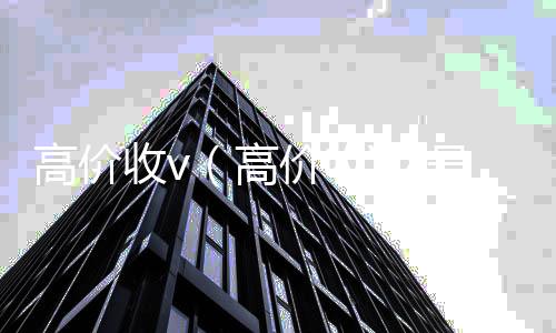 高价收v（回收微信在线交易高价收VX号秒结）
