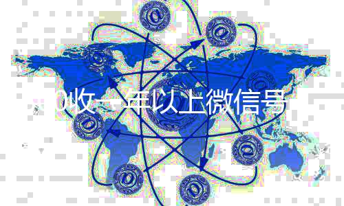 800收一年以上微收购微信号秒结账信号（800收一年以上微信号秒结）
