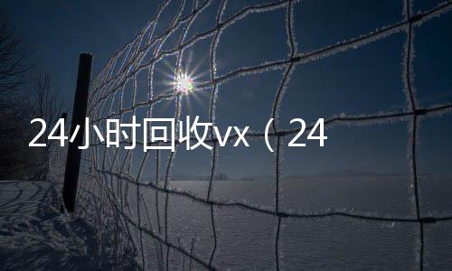 24小时回收24小时高价回收微信号秒结平台vx（24小时回收VX）
