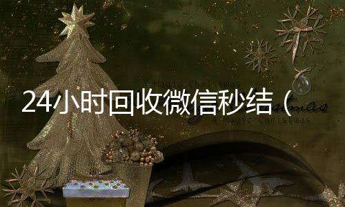 24小时回收微信回收微信联系方式秒结（高价回收vx秒结客服微信）