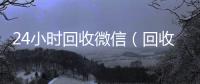  24小时回收微信（回收收微信）