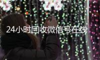  24小时回收微信号在线交易（24小时高价回收微信号平台）