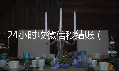 24小时收微信秒结24小时全天收购微信号账（24小时收微信秒结账的软件）