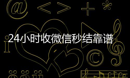 24小时收微信微信回收高价秒结平台秒结靠谱吗（收vx秒结）
