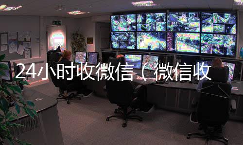 24小时收微信（微24小时在线微信号收购信收款24小时到账钱收到的在哪里）