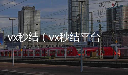 vx秒结（v24小时vx回收平台x秒结平台与微信合作）