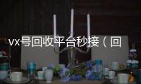 vx号回收平台秒接（回收微信号的交易平台）
