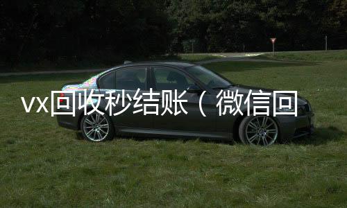 vx回收秒结长期收购微信号秒结账的账（微信回收秒结算）