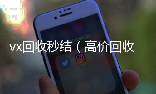 vx回收秒结（vx回收高价回收vx秒结客服微信）