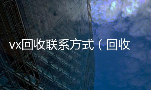 vx回收联系高价回收微信300元秒结方式（回收vx平台）