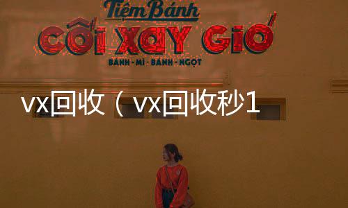 vx回收（回收微信号联系方式vx回收秒1000）